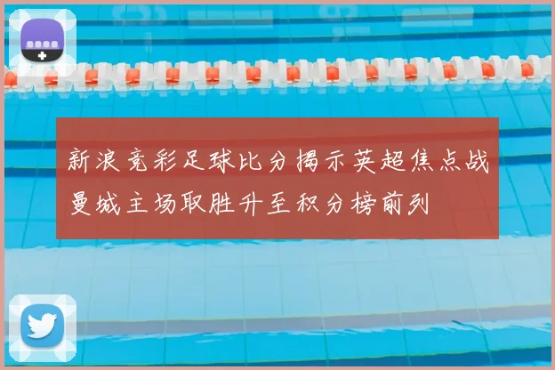 新浪竞彩足球比分揭示英超焦点战曼城主场取胜升至积分榜前列