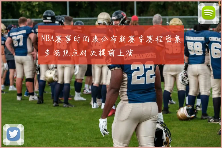 NBA赛事时间表公布新赛季赛程密集 多场焦点对决提前上演