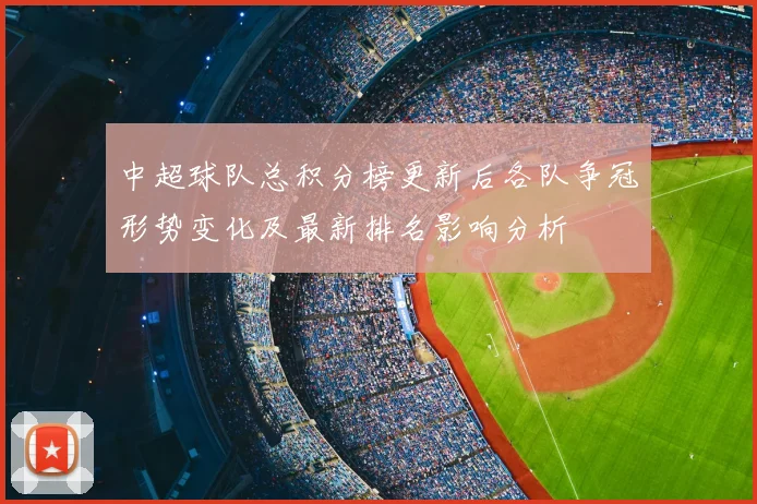 中超球队总积分榜更新后各队争冠形势变化及最新排名影响分析