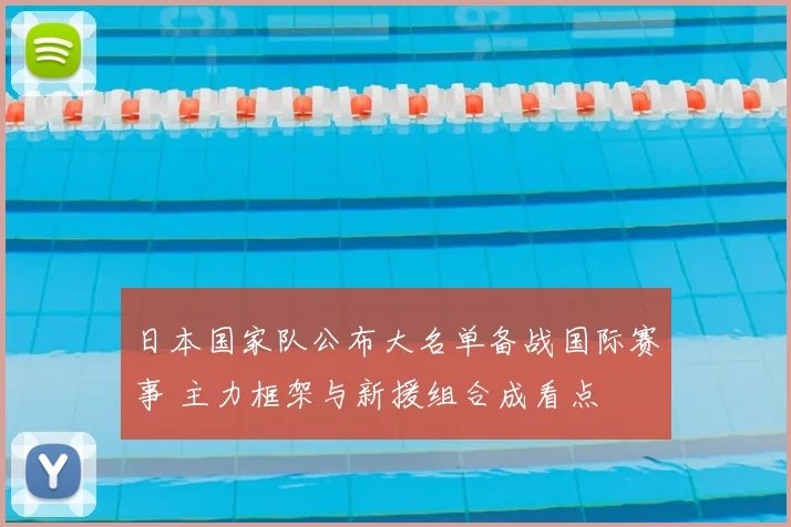 日本国家队公布大名单备战国际赛事 主力框架与新援组合成看点