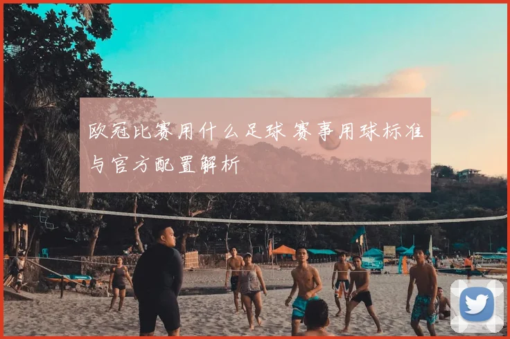 欧冠比赛用什么足球 赛事用球标准与官方配置解析