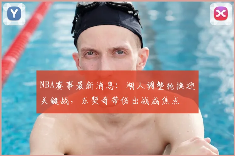 NBA赛事最新消息：湖人调整轮换迎关键战，东契奇带伤出战成焦点