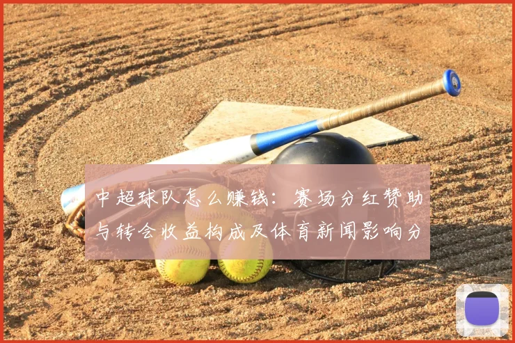 中超球队怎么赚钱：赛场分红赞助与转会收益构成及体育新闻影响分析