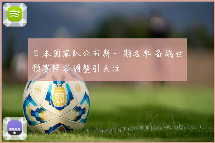 日本国家队公布新一期名单 备战世预赛阵容调整引关注