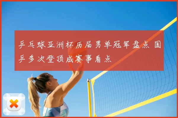 乒乓球亚洲杯历届男单冠军盘点 国乒多次登顶成赛事看点