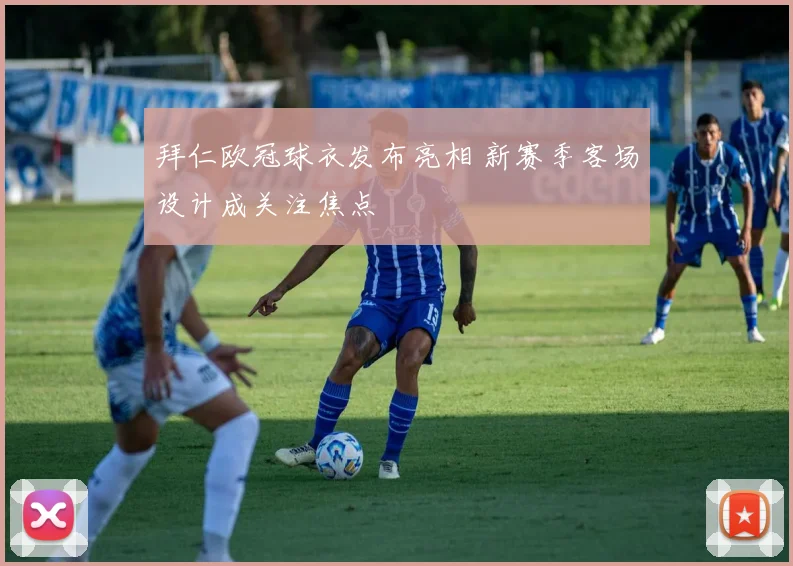 拜仁欧冠球衣发布亮相 新赛季客场设计成关注焦点