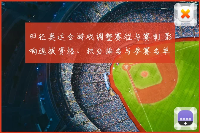 田径奥运会游戏调整赛程与赛制 影响选拔资格、积分排名与参赛名单