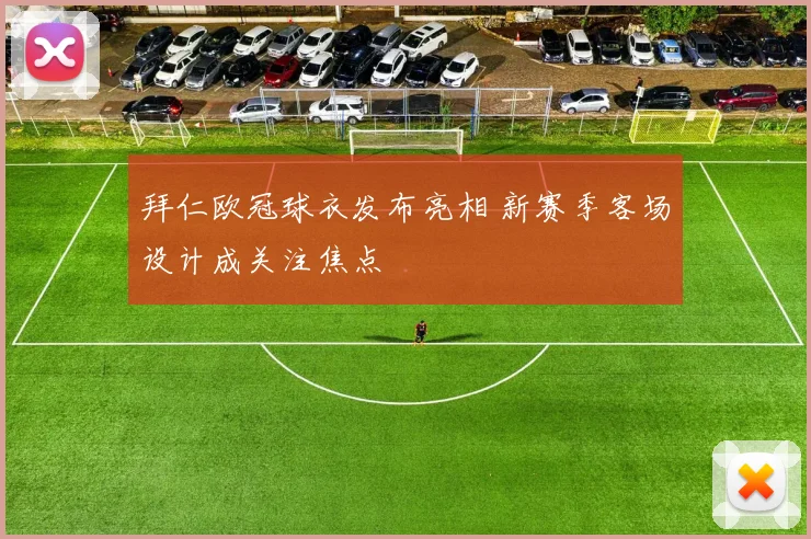 拜仁欧冠球衣发布亮相 新赛季客场设计成关注焦点