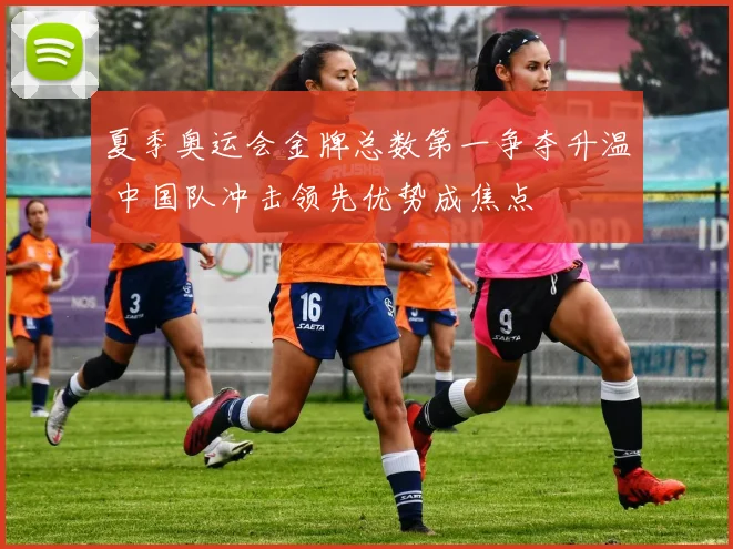 夏季奥运会金牌总数第一争夺升温 中国队冲击领先优势成焦点