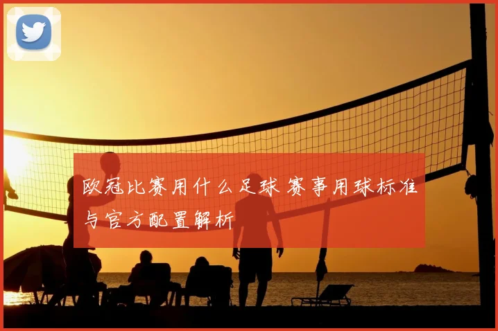 欧冠比赛用什么足球 赛事用球标准与官方配置解析