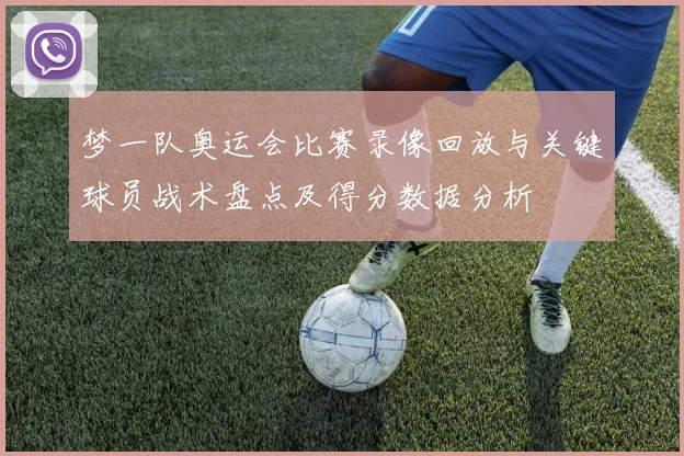 梦一队奥运会比赛录像回放与关键球员战术盘点及得分数据分析