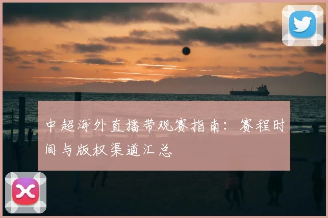 中超海外直播带观赛指南：赛程时间与版权渠道汇总