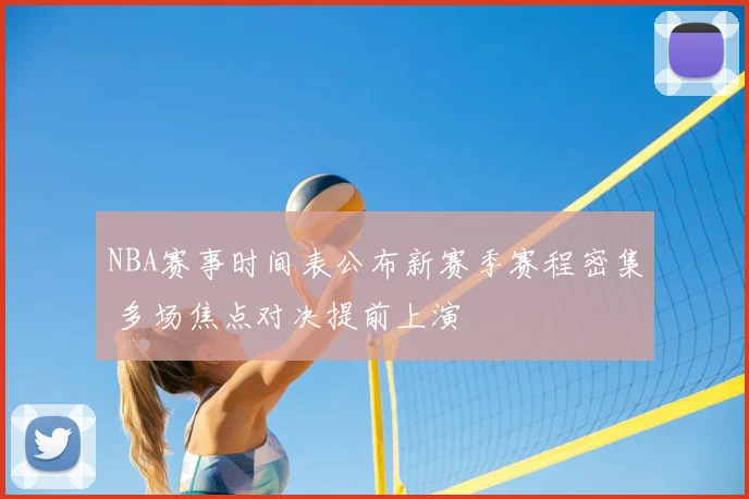 NBA赛事时间表公布新赛季赛程密集 多场焦点对决提前上演