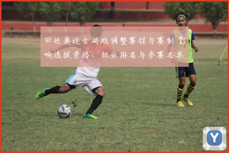 田径奥运会游戏调整赛程与赛制 影响选拔资格、积分排名与参赛名单