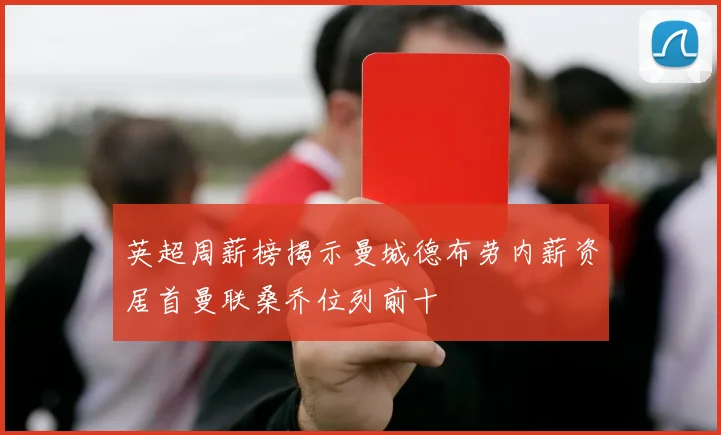 英超周薪榜揭示曼城德布劳内薪资居首曼联桑乔位列前十