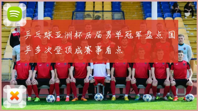 乒乓球亚洲杯历届男单冠军盘点 国乒多次登顶成赛事看点