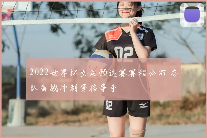 2022世界杯女足预选赛赛程公布 各队备战冲刺资格争夺