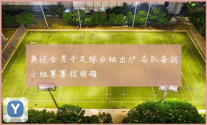 奥运会男子足球分组出炉 各队备战小组赛赛程明确