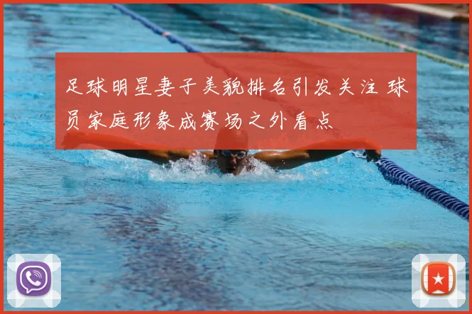 足球明星妻子美貌排名引发关注 球员家庭形象成赛场之外看点