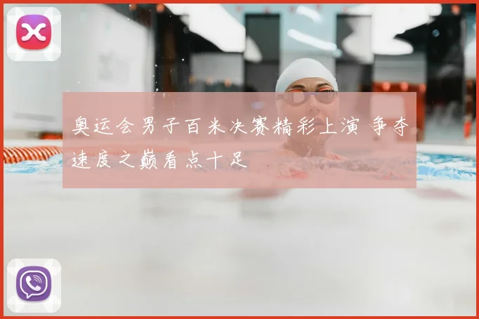 奥运会男子百米决赛精彩上演 争夺速度之巅看点十足