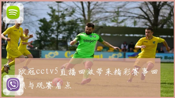 欧冠cctv5直播回放带来精彩赛事回顾与观赛看点