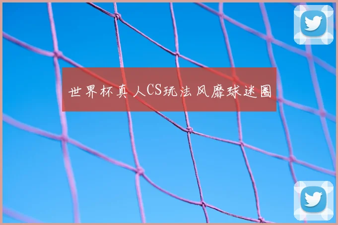 世界杯真人CS玩法风靡球迷圈