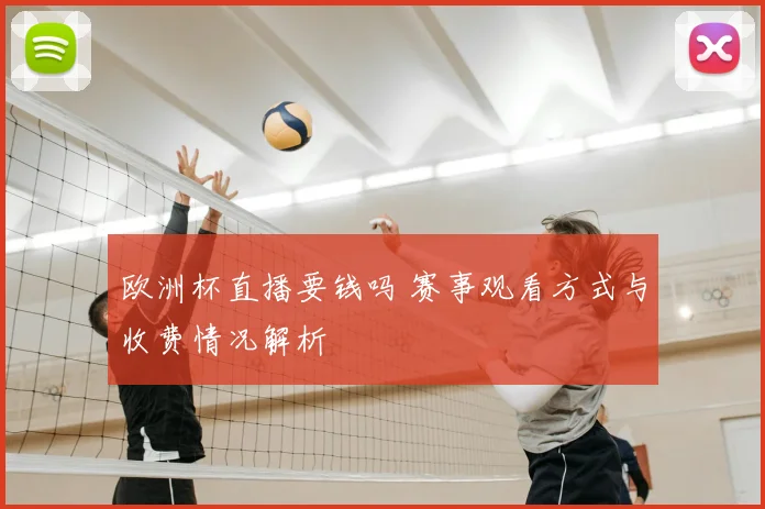 欧洲杯直播要钱吗 赛事观看方式与收费情况解析