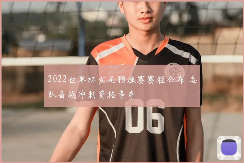 2022世界杯女足预选赛赛程公布 各队备战冲刺资格争夺