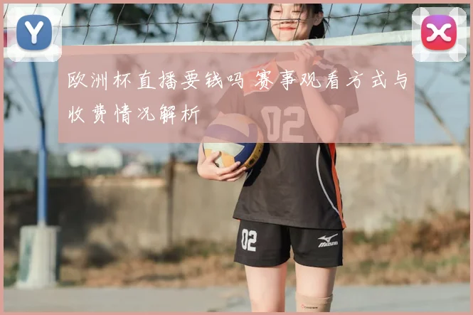 欧洲杯直播要钱吗 赛事观看方式与收费情况解析