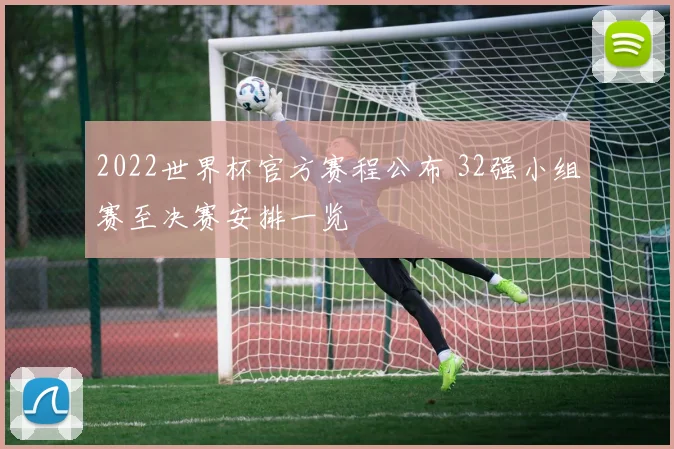 2022世界杯官方赛程公布 32强小组赛至决赛安排一览
