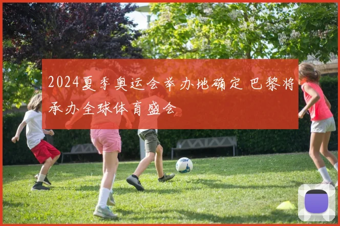 2024夏季奥运会举办地确定 巴黎将承办全球体育盛会